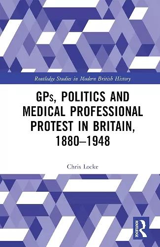 GPs, Politics and Medical Professional Protest in Britain, 1880–1948 cover