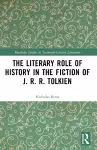 The Literary Role of History in the Fiction of J. R. R. Tolkien cover