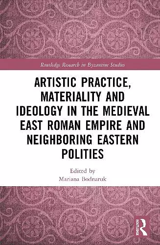 Artistic Practice, Materiality, and Ideology in the Medieval East Roman Empire and Neighboring Eastern Polities cover