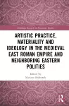 Artistic Practice, Materiality, and Ideology in the Medieval East Roman Empire and Neighboring Eastern Polities cover