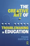 The Creative Art of Troublemaking in Education cover