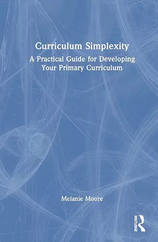 Curriculum Simplexity: A Practical Guide for Developing Your Primary Curriculum cover