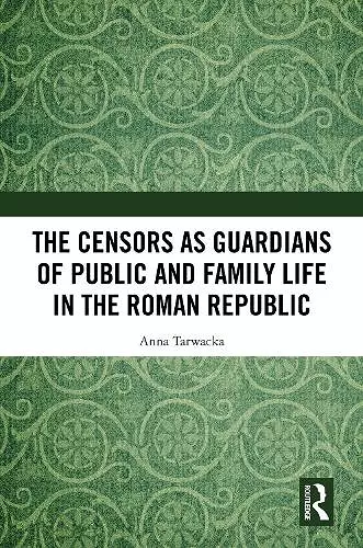 The Censors as Guardians of Public and Family Life in the Roman Republic cover