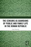 The Censors as Guardians of Public and Family Life in the Roman Republic cover