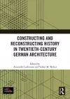 Constructing and Reconstructing History in Twentieth-Century German Architecture cover