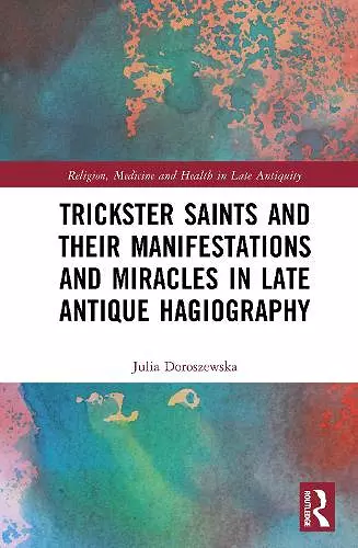 Trickster Saints and Their Manifestations and Miracles in Late Antique Hagiography cover
