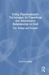 Using Psychoanalytic Techniques to Transform the Attachment Relationship to God cover