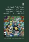 Hot Art, Cold War � Southern and Eastern European Writing on American Art 1945-1990 cover