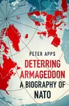 Deterring Armageddon: A Biography of NATO cover