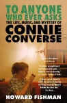To Anyone Who Ever Asks: The Life, Music, and Mystery of Connie Converse cover