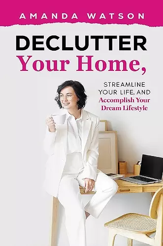 Declutter Your Home, Streamline Your Life, and Accomplish Your Dream Lifestyle cover