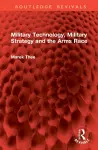 Military Technology, Military Strategy and the Arms Race cover