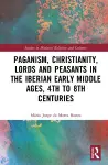 Paganism, Christianity, Lords and Peasants in the Iberian Early Middle Ages, 4th to 8th Centuries cover