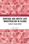 Heritage and Arctic Late Industrialism in Alaska cover