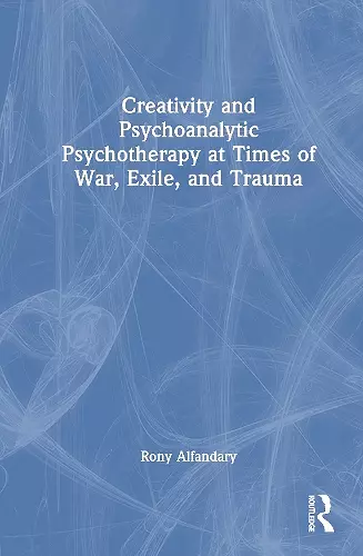 Creativity and Psychoanalytic Psychotherapy at Times of War, Exile, and Trauma cover