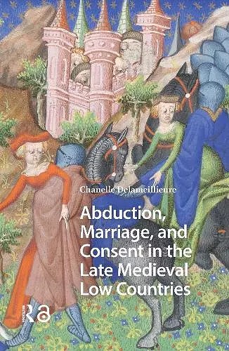 Abduction, Marriage, and Consent in the Late Medieval Low Countries cover