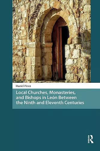 Local Churches, Monasteries, and Bishops in León Between the Ninth and Eleventh Centuries cover