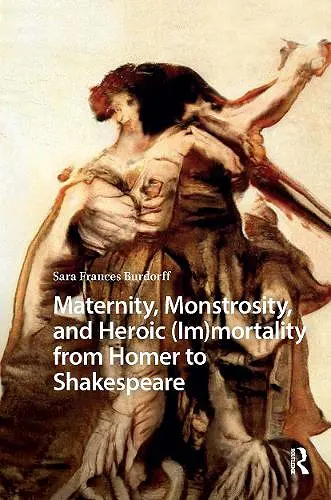 Maternity, Monstrosity, and Heroic (Im)mortality from Homer to Shakespeare cover