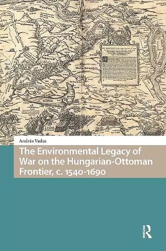 The Environmental Legacy of War on the Hungarian-Ottoman Frontier, c. 1540-1690 cover