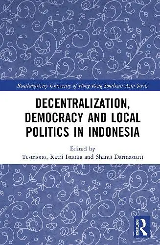 Decentralization, Democracy and Local Politics in Indonesia cover