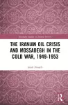 The Iranian Oil Crisis and Mossadegh in the Cold War, 1949-1953 cover