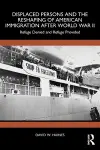 Displaced Persons and the Reshaping of American Immigration after World War II cover