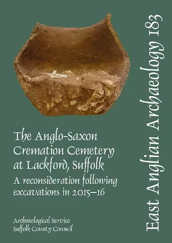 EAA 183. The Anglo-Saxon Cremation Cemetery at Lackford, Suffolk, a reconsideration following excavations in 2015-16 cover