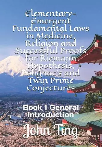 Elementary-Emergent Fundamental Laws in Medicine, Religion and Successful Proofs for Riemann Hypothesis, Polignac's and Twin Prime Conjectures cover