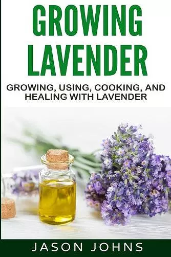 Growing Lavender - Growing, Using, Cooking and Healing with Lavender cover