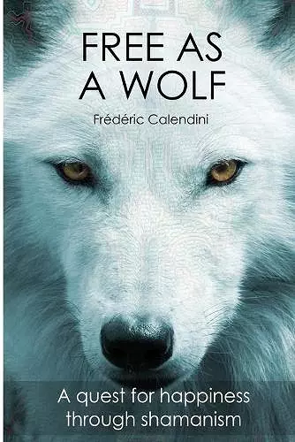 Free As A Wolf - A quest for happiness through shamanism cover