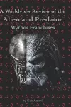 A Worldview Review of the Alien and Predator Mythos Franchises cover