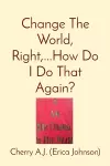 Change The World, Right, ...How Do I Do That Again? cover