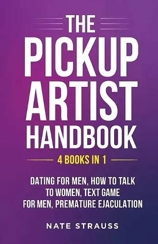 The Pickup Artist Handbook - 4 BOOKS IN 1 - Dating for Men, How to Talk to Women, Text Game for Men, Premature Ejaculation cover