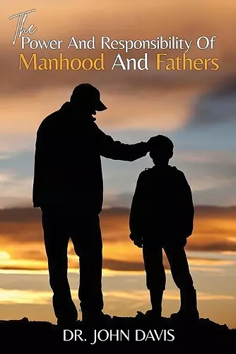 The Power And Responsibility Of Manhood And Fathers cover