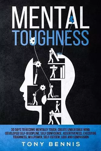 Mental Toughness 30 Days to Become Mentally Tough, Create Unbeatable Mind, Developed Self-Discipline, Self Confidence, Assertiveness, Executive Toughness, Willpower, Self-Esteem, Love and Compassion cover