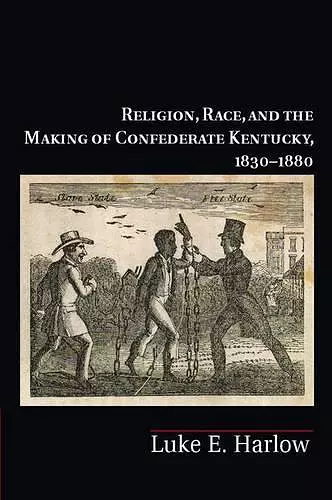 Religion, Race, and the Making of Confederate Kentucky, 1830–1880 cover