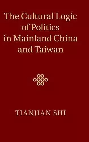 The Cultural Logic of Politics in Mainland China and Taiwan cover