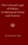 The Cultural Logic of Politics in Mainland China and Taiwan cover