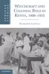 Witchcraft and Colonial Rule in Kenya, 1900–1955 cover