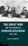 The Great War and the Origins of Humanitarianism, 1918–1924 cover