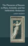 The Pleasures of Reason in Plato, Aristotle, and the Hellenistic Hedonists cover
