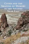 Cities and the Shaping of Memory in the Ancient Near East cover