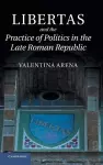 Libertas and the Practice of Politics in the Late Roman Republic cover