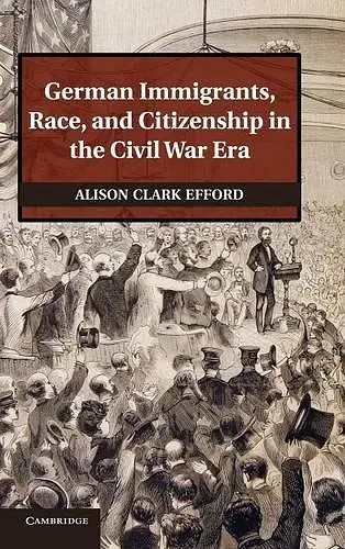 German Immigrants, Race, and Citizenship in the Civil War Era cover