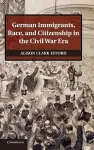 German Immigrants, Race, and Citizenship in the Civil War Era cover