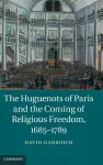 The Huguenots of Paris and the Coming of Religious Freedom, 1685–1789 cover