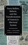 Party Ballots, Reform, and the Transformation of America's Electoral System cover