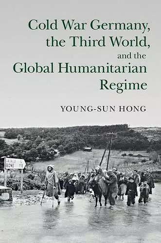 Cold War Germany, the Third World, and the Global Humanitarian Regime cover