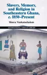 Slavery, Memory and Religion in Southeastern Ghana, c.1850–Present cover