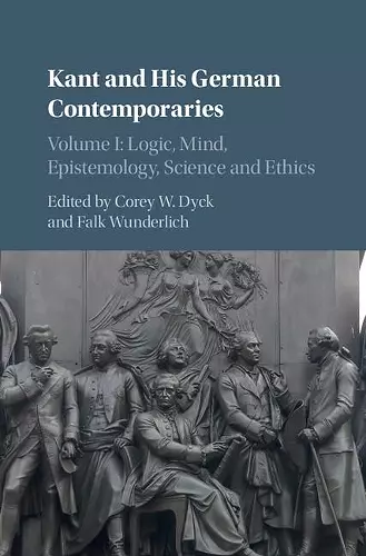 Kant and his German Contemporaries: Volume 1, Logic, Mind, Epistemology, Science and Ethics cover